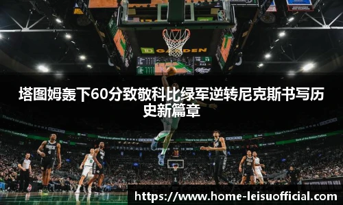 塔图姆轰下60分致敬科比绿军逆转尼克斯书写历史新篇章
